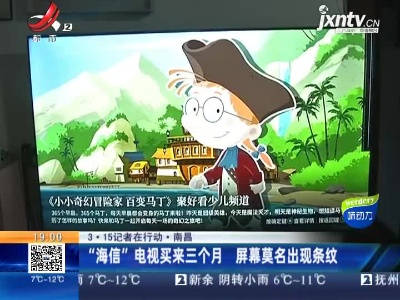 【3·15记者在行动】南昌：“海信”电视买来三个月 屏幕莫名出现条纹