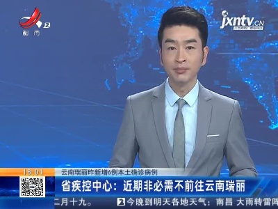 【云南瑞丽3月30日新增6例本土确诊病例】江西省疾控中心：近期非必需不前往云南瑞丽