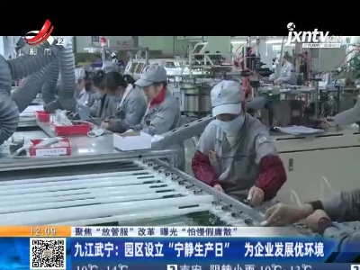 【聚焦“放管服”改革 曝光“怕慢假庸散”】九江武宁：园区设立“宁静生产日” 为企业发展优环境