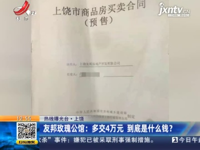 【热线曝光台】上饶·友邦玫瑰公馆：多交4万元 到底是什么钱？