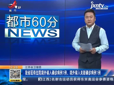 江西省卫健委：我省现有住院境外输入确诊病例1例、境外输入关联确诊病例1例