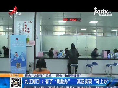 【聚焦“放管服”改革 曝光“怕慢假庸散”】九江湖口：有了“刷脸办”  真正实现“马上办”