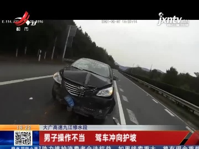 大广高速九江修水段：男子操作不当 驾车冲向护坡