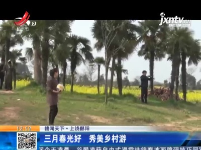 【赣闻天下】上饶鄱阳：三月春光好 秀美乡村游