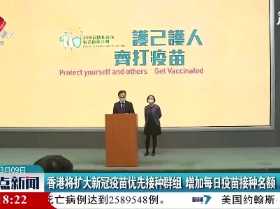 香港将扩大新冠疫苗优先接种群组 增加每日疫苗接种名额