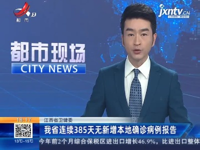 江西省卫健委：我省连续385天无新增本地确诊病例报告