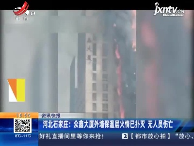 河北石家庄：众鑫大厦外墙保温层火情已扑灭 无人员伤亡