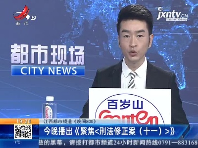 【江西都市频道《晚间800》】3月1日晚播出《聚焦<刑法修正案（十一）>》