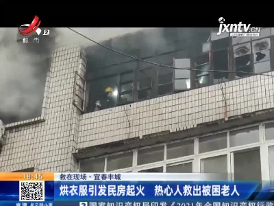 【救在现场】宜春丰城：烘衣服引发民房起火 热心人救出被困老人