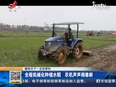 【赣闻天下】吉安泰和：全程机械化种植水稻 农机声声闹春耕