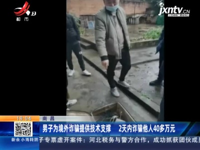 南昌：男子为境外诈骗提供技术支撑2天内诈骗他人40多万元 警方正对案件进行进一步调查