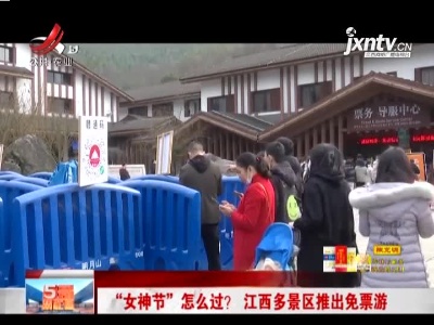 “女神节”怎么过？ 江西多景区推出免票游