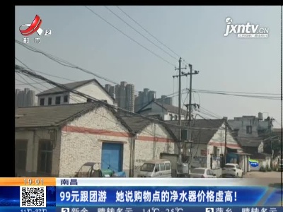 南昌：99元跟团游 她说购物点的净水器价格虚高！