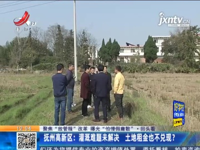 【聚焦“放管服”改革 曝光“怕慢假庸散”·回头看】抚州高新区：灌溉难题未解决 土地租金也不兑现？