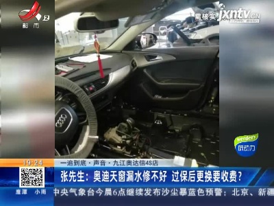 【一追到底·声音】九江奥达信4S店·张先生：奥迪天窗漏水修不好 过保后更换要收费？