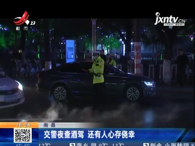 南昌：交警夜查酒驾 还有人心存侥幸