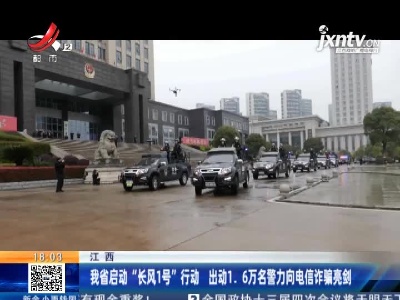 江西：我省启动“长风1号”行动 出动1.6万名警力向电信诈骗亮剑