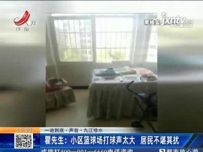 【一追到底·声音·九江修水】瞿先生：小区篮球场打球声太大 居民不堪其扰