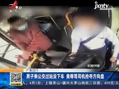 广东江门：男子乘公交过站没下车 竟辱骂司机抢夺方向盘