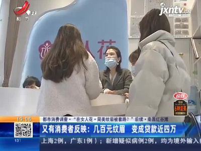 【都市消费调查·“在女人花·简美纹眉被套路？”后续】南昌红谷滩·又有消费者反映：几百元纹眉 变成贷款近四万