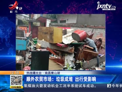 【热线曝光台】南昌青山湖·顺外农贸市场：垃圾成堆 出行受影响