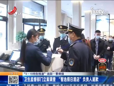 【“3.15特别报道”追踪】景德镇：卫生监督部门立案调查“智选假日酒店”负责人道歉