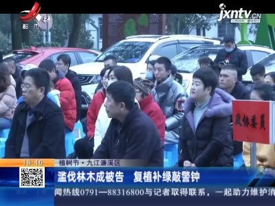 【植树节】九江濂溪区：滥伐林木成被告 复植补绿敲警钟
