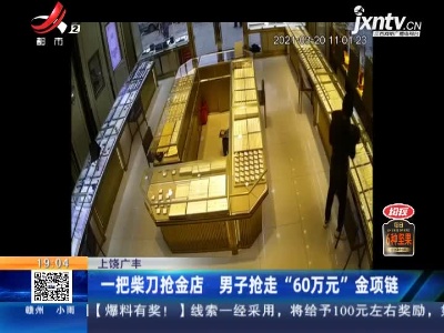 上饶广丰：一把柴刀抢金店 男子抢走“60万元”金项链