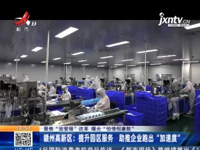 【聚焦“放管服”改革 曝光“怕慢假庸散”】赣州高新区：提升园区服务 助推企业跑出“加速度”