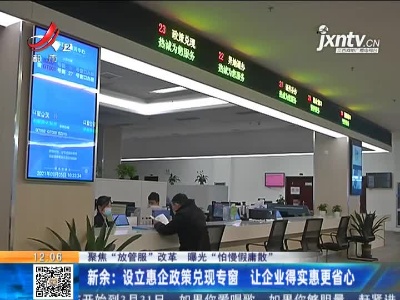 【聚焦“放管服”改革 曝光“怕慢假庸散”】新余：设立惠企政策兑现专窗 让企业得实惠更省心