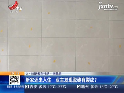 【3.15记者在行动】南昌县：新家还未入住 业主发现瓷砖有裂纹？