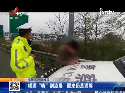 福银高速南城段：喝酒“嗨”到凌晨 醒来仍是酒驾