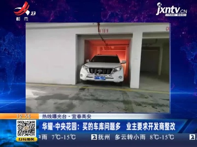 【热线曝光台】宜春高安·华耀·中央花园：买的车库问题多 业主要求开发商整改