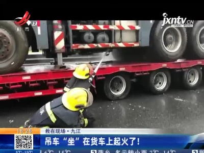 【救在现场】九江：吊车“坐”在货车上起火了！