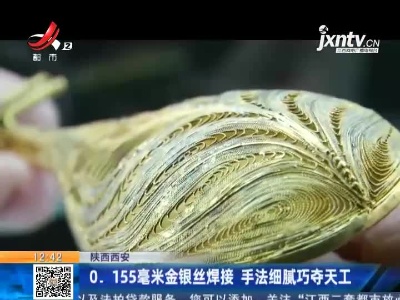 陕西西安：0.155毫米金银丝焊接 手法细腻巧夺天工