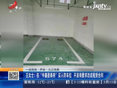【一追到底·声音】九江瑞昌·王女士：在“中鑫盈泰府”买人防车位 开发商要求改成租赁合同