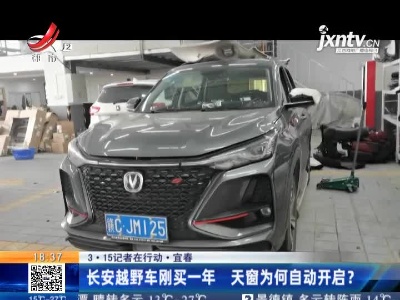 【3.15记者在行动】宜春：长安越野车刚买一年 天窗为何自动开启？