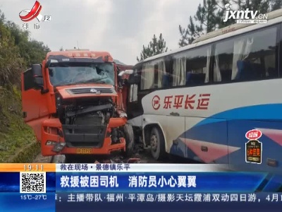 【救在现场】景德镇乐平：救援被困司机 消防员小心翼翼