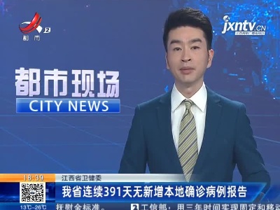 江西省卫健委：我省连续391天无新增本地确诊病例报告