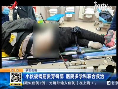 陕西西安：小伙被钢筋贯穿臀部 医院多学科联合救治