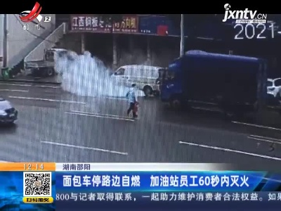 湖南邵阳：面包车停路边自燃 加油站员工60秒内灭火