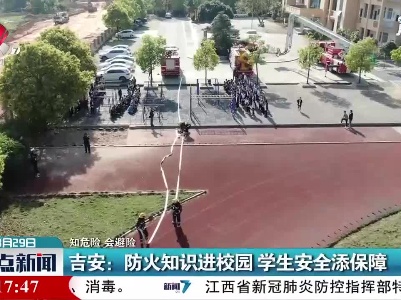 【知危险 会避险】吉安：防火知识进校园 学生安全添保障