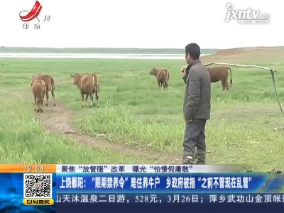 【聚焦“放管服”改革 曝光“怕慢假庸散”】上饶鄱阳：“限期禁养令”难住养牛户 乡政府被指“之前不管现在乱管”