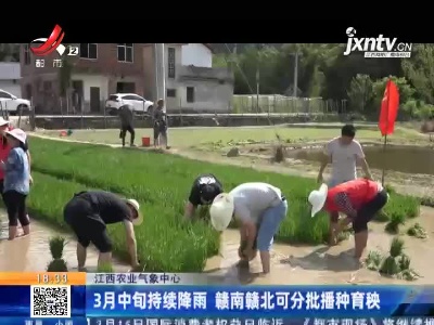 江西农业气象中心：3月中旬持续降雨 赣南赣北可分批播种育秧