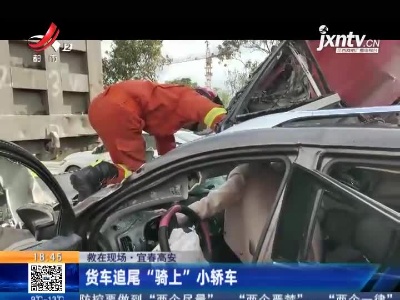 宜春高安：货车追尾“骑上”小轿车 被困人员全部获救