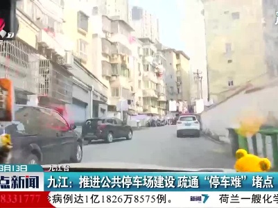 九江：推进公共停车场建设 疏通“停车难”堵点