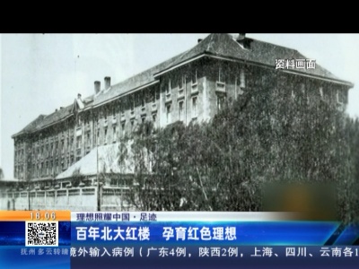 【理想照耀中国·足迹】北京：百年北大红楼 孕育红色理想