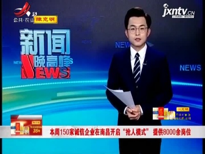 本周150家诚信企业在南昌开启“抢人模式”提供8000余岗位