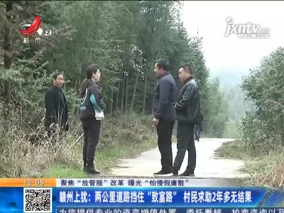 【聚焦“放管服”改革 曝光“怕慢假庸散”】赣州上犹：两公里道路挡住“致富路” 村民求助2年多无结果