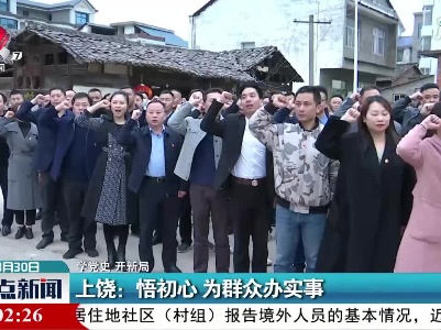 【学党史 开新局】上饶：悟初心 为群众办实事